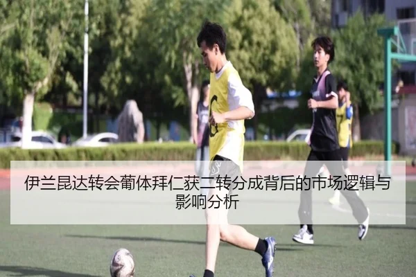 伊兰昆达转会葡体拜仁获二转分成背后的市场逻辑与影响分析 | BETWAYSPORTS