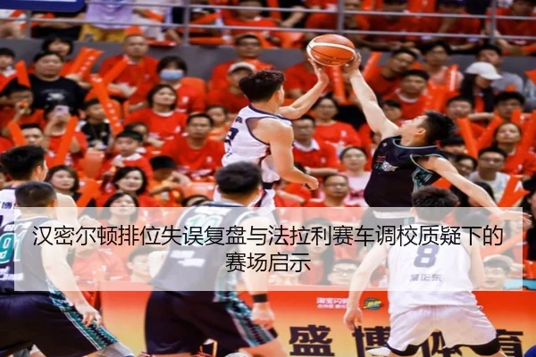 汉密尔顿排位失误复盘与法拉利赛车调校质疑下的赛场启示 | BETWAYSPORTS