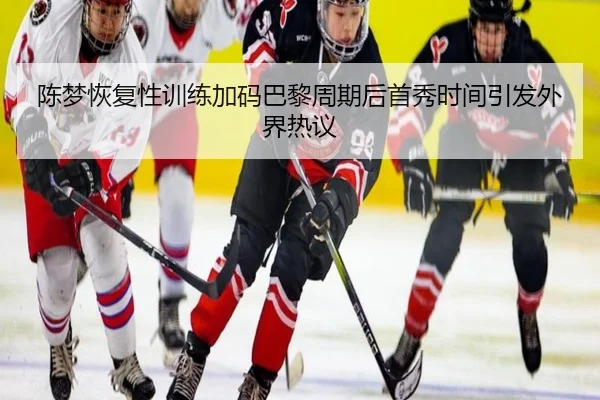 陈梦恢复性训练加码巴黎周期后首秀时间引发外界热议 | BETWAYSPORTS