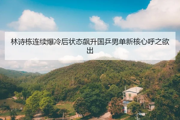林诗栋连续爆冷后状态飙升国乒男单新核心呼之欲出 | BETWAYSPORTS