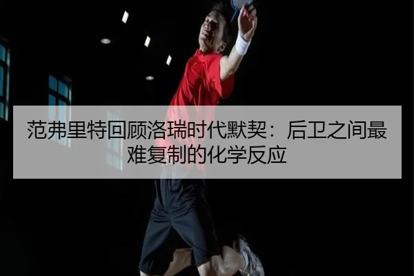 范弗里特回顾洛瑞时代默契：后卫之间最难复制的化学反应 | BETWAYSPORTS