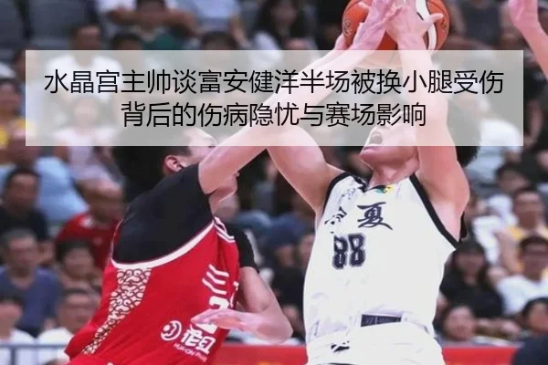 水晶宫主帅谈富安健洋半场被换小腿受伤背后的伤病隐忧与赛场影响 | BETWAYSPORTS